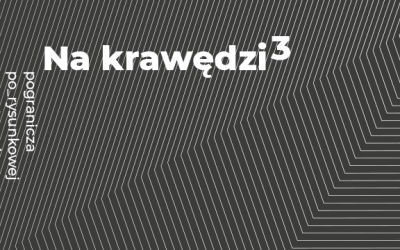 „Na krawędzi. 3. Pogranicza po_rysunkowej przestrzeni”